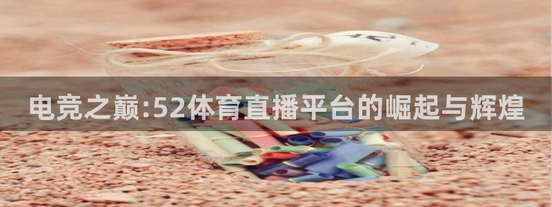 电竞之巅:52体育直播平台的崛起与辉煌