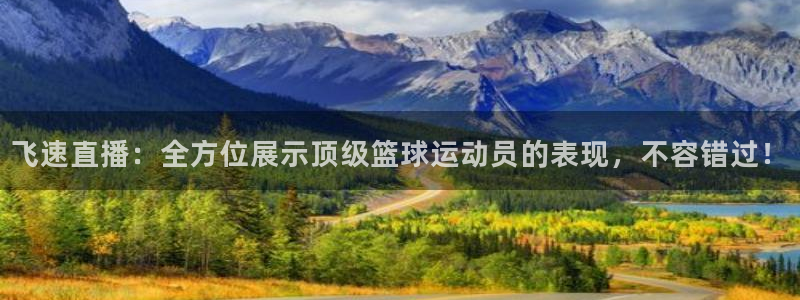 飞速直播：全方位展示顶级篮球运动员的表现，不容错过！