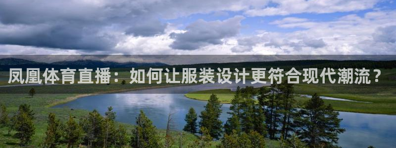 凤凰体育直播：如何让服装设计更符合现代潮流？