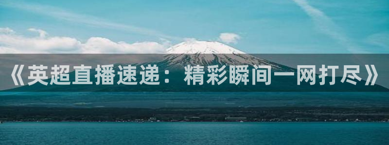 《英超直播速递：精彩瞬间一网打尽》
