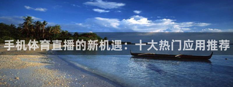 手机体育直播的新机遇：十大热门应用推荐