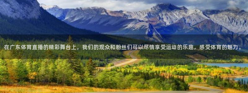 在广东体育直播的精彩舞台上，我们的观众和粉丝们可以尽情享受运动的乐趣，感受体育的魅力。