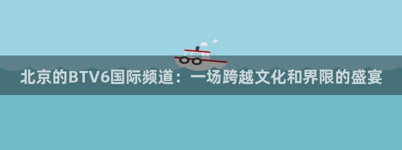 北京的BTV6国际频道：一场跨越文化和界限的盛宴