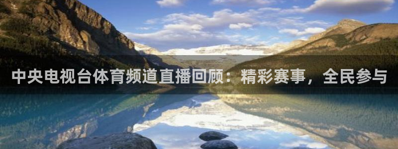 中央电视台体育频道直播回顾：精彩赛事，全民参与