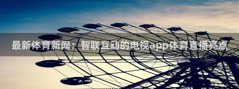 最新体育新闻：智联互动的电视app体育直播亮点