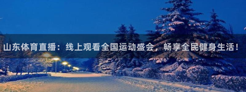 山东体育直播：线上观看全国运动盛会，畅享全民健身生活！