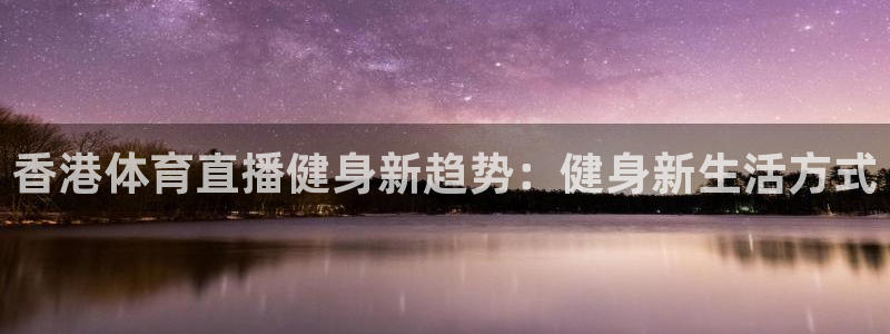 香港体育直播健身新趋势：健身新生活方式