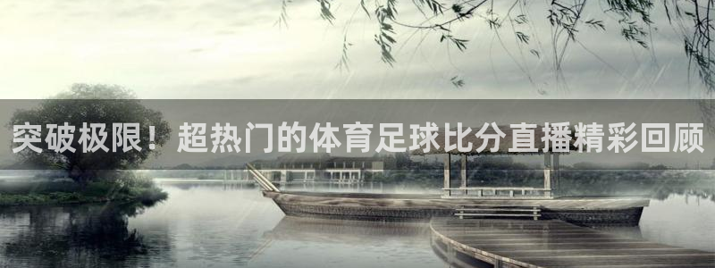 突破极限！超热门的体育足球比分直播精彩回顾