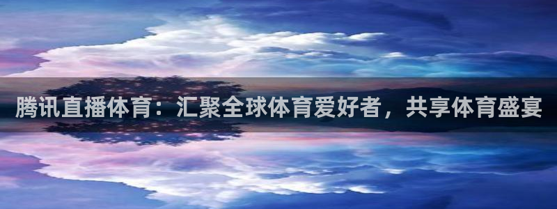 腾讯直播体育：汇聚全球体育爱好者，共享体育盛宴