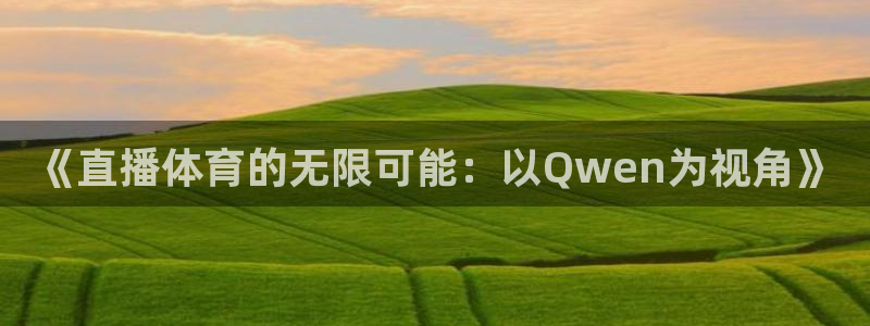 《直播体育的无限可能：以Qwen为视角》
