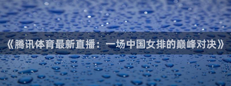 《腾讯体育最新直播：一场中国女排的巅峰对决》