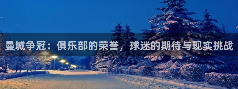 曼城争冠：俱乐部的荣誉，球迷的期待与现实挑战