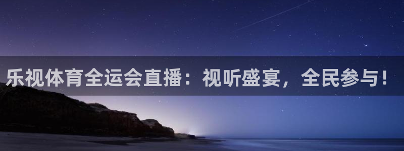 乐视体育全运会直播：视听盛宴，全民参与！
